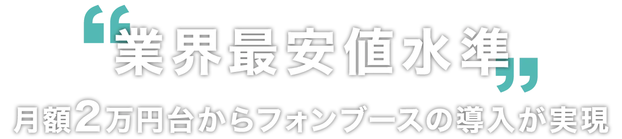 業界最安値水準。月額2万円台からフォンブースの導入が実現